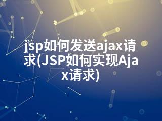 jsp如何发送ajax请求(JSP如何实现Ajax请求)-2345资源网 - 精品建站资源与技术分享平台