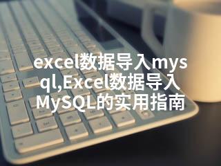 excel数据导入mysql,Excel数据导入MySQL的实用指南-2345资源网 - 精品建站资源与技术分享平台