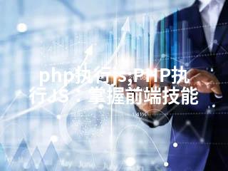 php执行js;PHP执行JS：掌握前端技能-2345资源网 - 精品建站资源与技术分享平台