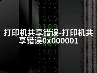 打印机共享错误-打印机共享错误0x000001-2345资源网 - 精品建站资源与技术分享平台