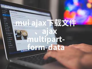 mui ajax下载文件、ajax multipart-form-data-2345资源网 - 精品建站资源与技术分享平台
