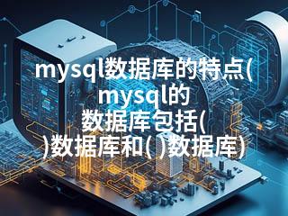 mysql数据库的特点(mysql的 数据库包括( )数据库和( )数据库)-2345资源网 - 精品建站资源与技术分享平台
