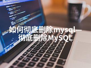 如何彻底删除mysql—彻底删除MySQL-2345资源网 - 精品建站资源与技术分享平台