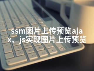 ssm图片上传预览ajax、js实现图片上传预览-2345资源网 - 精品建站资源与技术分享平台