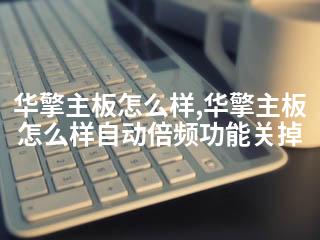 华擎主板怎么样,华擎主板怎么样自动倍频功能关掉-2345资源网 - 精品建站资源与技术分享平台