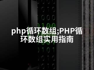 php循环数组;PHP循环数组实用指南-2345资源网 - 精品建站资源与技术分享平台
