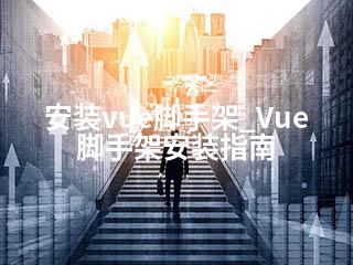 安装vue脚手架_Vue脚手架安装指南-2345资源网 - 精品建站资源与技术分享平台