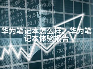 华为笔记本怎么样、华为笔记本体验报告-2345资源网 - 精品建站资源与技术分享平台