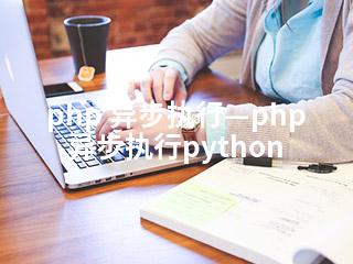 php 异步执行—php 异步执行python-2345资源网 - 精品建站资源与技术分享平台