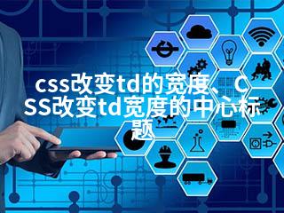 css改变td的宽度、CSS改变td宽度的中心标题-2345资源网 - 精品建站资源与技术分享平台