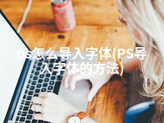 ps怎么导入字体(PS导入字体的方法)-2345资源网 - 精品建站资源与技术分享平台