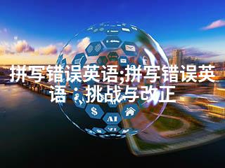 拼写错误英语;拼写错误英语：挑战与改正-2345资源网 - 精品建站资源与技术分享平台