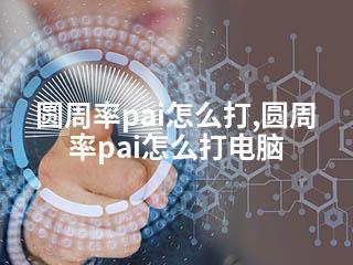 圆周率pai怎么打,圆周率pai怎么打电脑-2345资源网 - 精品建站资源与技术分享平台