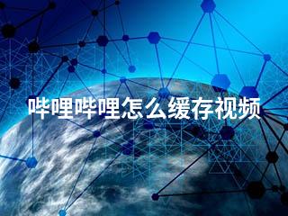 哔哩哔哩怎么缓存视频-2345资源网 - 精品建站资源与技术分享平台