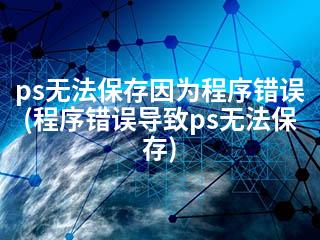 ps无法保存因为程序错误(程序错误导致ps无法保存)-2345资源网 - 精品建站资源与技术分享平台