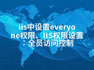 iis中设置everyone权限、IIS权限设置：全员访问控制-2345资源网 - 精品建站资源与技术分享平台