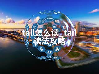 tail怎么读_tail读法攻略-2345资源网 - 精品建站资源与技术分享平台
