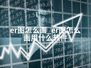 er图怎么画_er图怎么画用什么软件-2345资源网 - 精品建站资源与技术分享平台