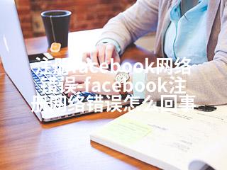 注册facebook网络错误-facebook注册网络错误怎么回事-2345资源网 - 精品建站资源与技术分享平台