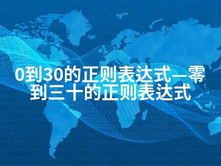 0到30的正则表达式—零到三十的正则表达式-2345资源网 - 精品建站资源与技术分享平台