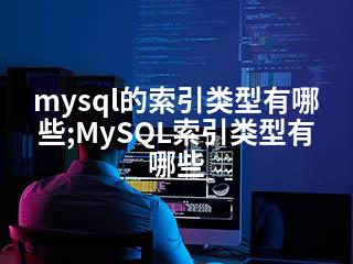 mysql的索引类型有哪些;MySQL索引类型有哪些-2345资源网 - 精品建站资源与技术分享平台