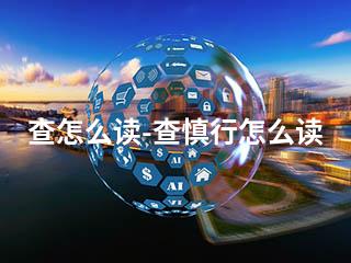 查怎么读-查慎行怎么读-2345资源网 - 精品建站资源与技术分享平台