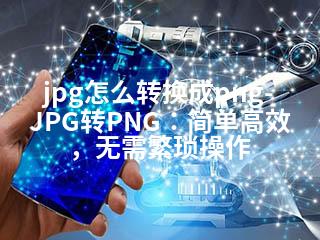 jpg怎么转换成png-JPG转PNG：简单高效，无需繁琐操作-2345资源网 - 精品建站资源与技术分享平台