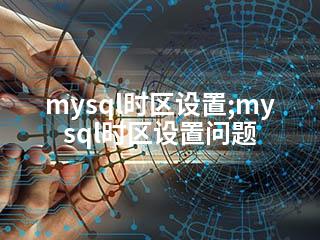 mysql时区设置;mysql时区设置问题-2345资源网 - 精品建站资源与技术分享平台
