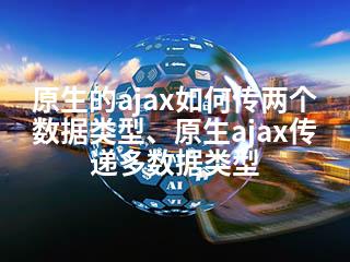 原生的ajax如何传两个数据类型、原生ajax传递多数据类型-2345资源网 - 精品建站资源与技术分享平台