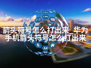 箭头符号怎么打出来_华为手机箭头符号怎么打出来-2345资源网 - 精品建站资源与技术分享平台