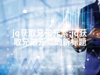 jq获取兄弟元素;jq获取兄弟元素的新标题-2345资源网 - 精品建站资源与技术分享平台