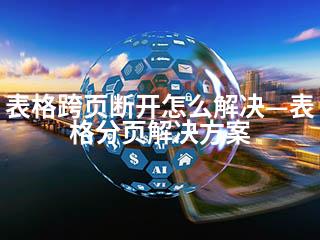 表格跨页断开怎么解决—表格分页解决方案-2345资源网 - 精品建站资源与技术分享平台