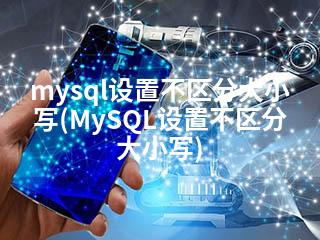 mysql设置不区分大小写(MySQL设置不区分大小写)-2345资源网 - 精品建站资源与技术分享平台