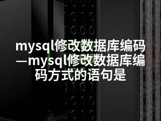 mysql修改数据库编码—mysql修改数据库编码方式的语句是-2345资源网 - 精品建站资源与技术分享平台
