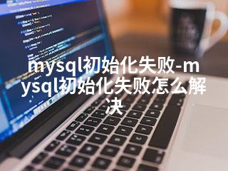 mysql初始化失败-mysql初始化失败怎么解决-2345资源网 - 精品建站资源与技术分享平台