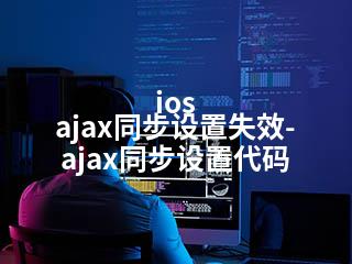 ios ajax同步设置失效-ajax同步设置代码-2345资源网 - 精品建站资源与技术分享平台