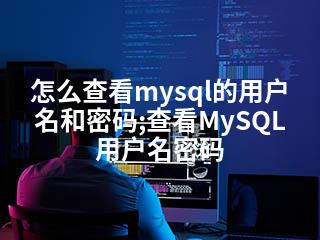 怎么查看mysql的用户名和密码;查看MySQL用户名密码-2345资源网 - 精品建站资源与技术分享平台