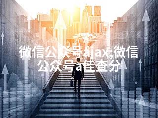 微信公众号ajax;微信公众号a佳查分-2345资源网 - 精品建站资源与技术分享平台