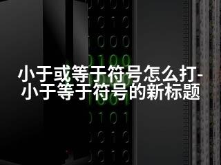 小于或等于符号怎么打-小于等于符号的新标题-2345资源网 - 精品建站资源与技术分享平台