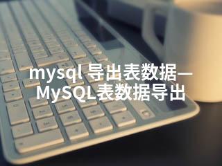 mysql 导出表数据—MySQL表数据导出-2345资源网 - 精品建站资源与技术分享平台