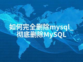 如何完全删除mysql_彻底删除MySQL-2345资源网 - 精品建站资源与技术分享平台
