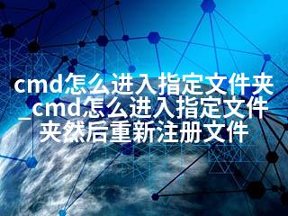 cmd怎么进入指定文件夹_cmd怎么进入指定文件夹然后重新注册文件-2345资源网 - 精品建站资源与技术分享平台
