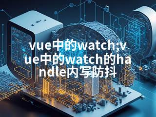 vue中的watch;vue中的watch的handle内写防抖-2345资源网 - 精品建站资源与技术分享平台