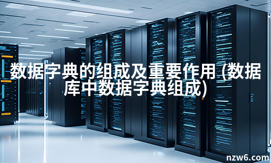 数据字典的组成及重要作用 (数据库中数据字典组成) - 牛站网络