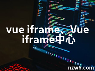 vue iframe、Vue iframe中心 - 牛站网络