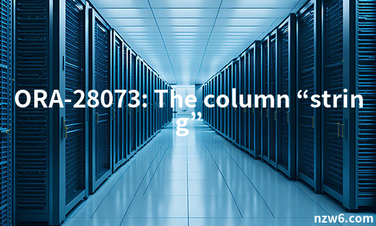 ORA-28073: The column “string” has an unsupported data type. ORACLE 报错 ...